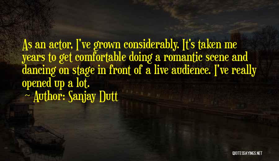 Sanjay Dutt Quotes: As An Actor, I've Grown Considerably. It's Taken Me Years To Get Comfortable Doing A Romantic Scene And Dancing On