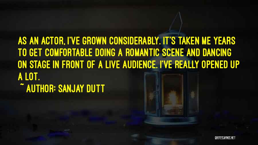 Sanjay Dutt Quotes: As An Actor, I've Grown Considerably. It's Taken Me Years To Get Comfortable Doing A Romantic Scene And Dancing On