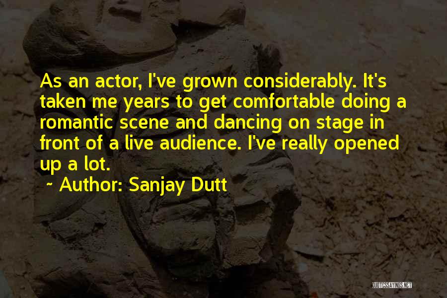 Sanjay Dutt Quotes: As An Actor, I've Grown Considerably. It's Taken Me Years To Get Comfortable Doing A Romantic Scene And Dancing On