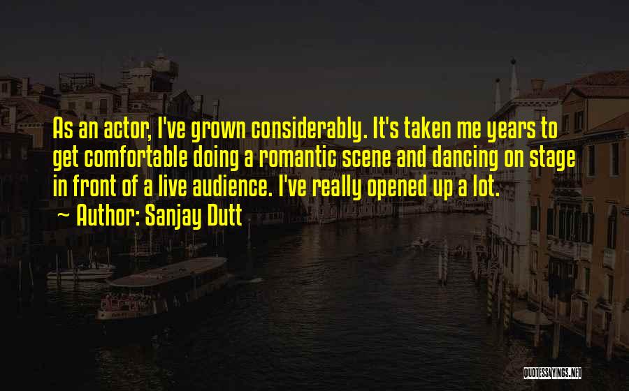 Sanjay Dutt Quotes: As An Actor, I've Grown Considerably. It's Taken Me Years To Get Comfortable Doing A Romantic Scene And Dancing On