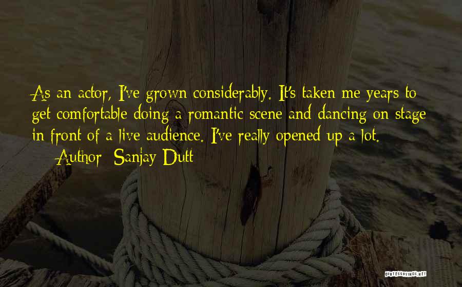 Sanjay Dutt Quotes: As An Actor, I've Grown Considerably. It's Taken Me Years To Get Comfortable Doing A Romantic Scene And Dancing On
