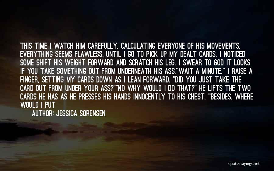 Jessica Sorensen Quotes: This Time I Watch Him Carefully, Calculating Everyone Of His Movements. Everything Seems Flawless, Until I Go To Pick Up