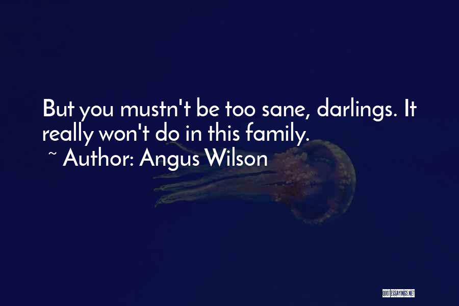 Angus Wilson Quotes: But You Mustn't Be Too Sane, Darlings. It Really Won't Do In This Family.
