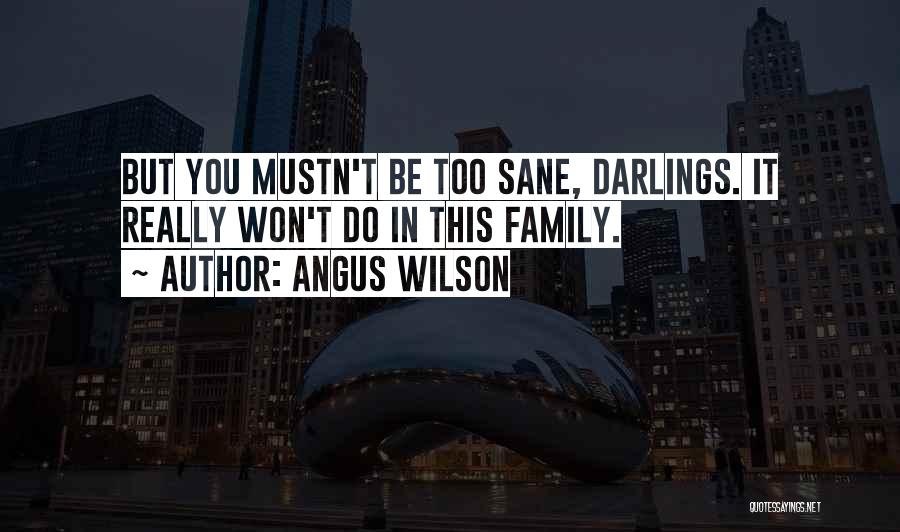 Angus Wilson Quotes: But You Mustn't Be Too Sane, Darlings. It Really Won't Do In This Family.