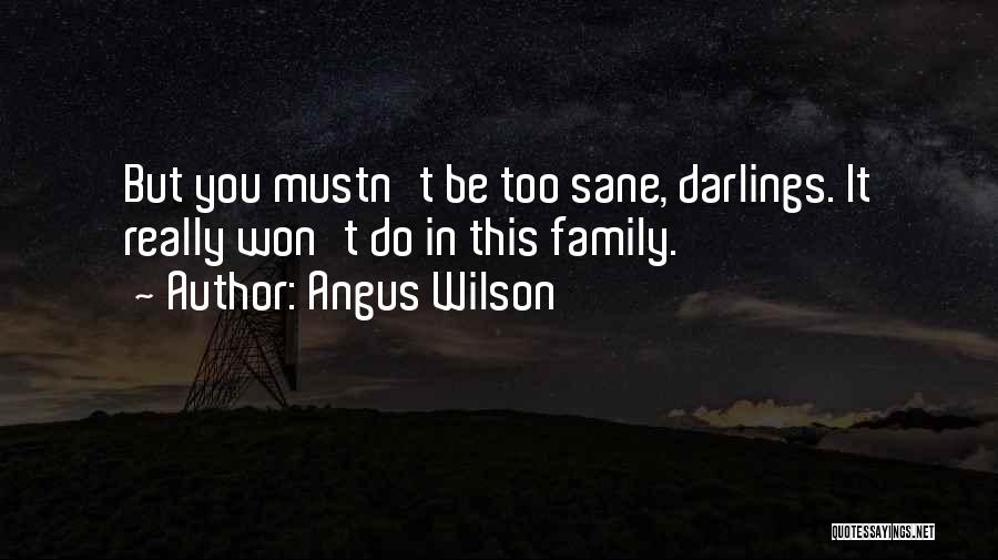 Angus Wilson Quotes: But You Mustn't Be Too Sane, Darlings. It Really Won't Do In This Family.