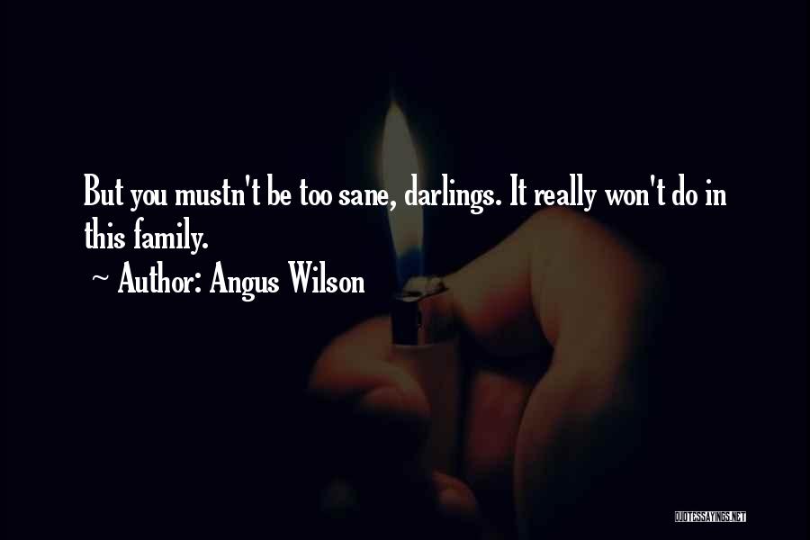 Angus Wilson Quotes: But You Mustn't Be Too Sane, Darlings. It Really Won't Do In This Family.