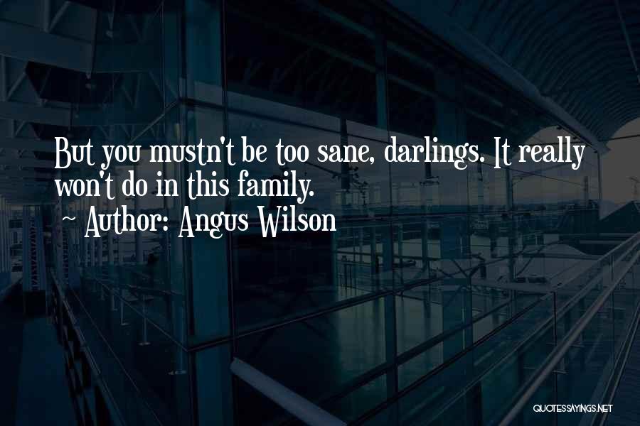 Angus Wilson Quotes: But You Mustn't Be Too Sane, Darlings. It Really Won't Do In This Family.