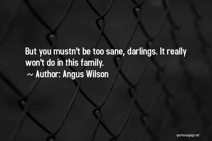 Angus Wilson Quotes: But You Mustn't Be Too Sane, Darlings. It Really Won't Do In This Family.