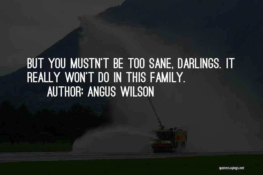 Angus Wilson Quotes: But You Mustn't Be Too Sane, Darlings. It Really Won't Do In This Family.