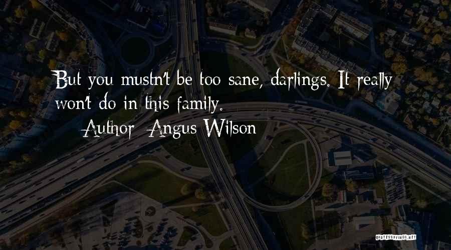 Angus Wilson Quotes: But You Mustn't Be Too Sane, Darlings. It Really Won't Do In This Family.