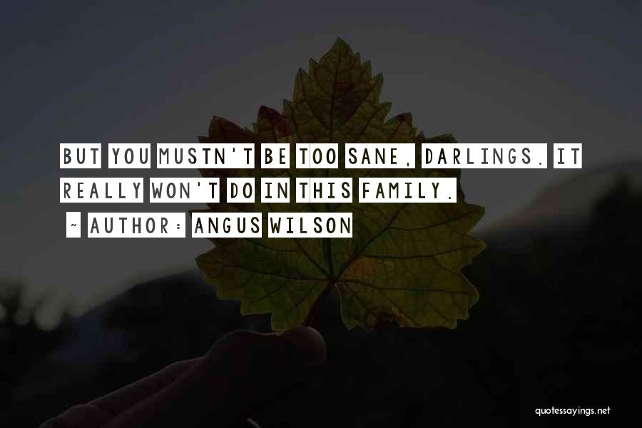 Angus Wilson Quotes: But You Mustn't Be Too Sane, Darlings. It Really Won't Do In This Family.