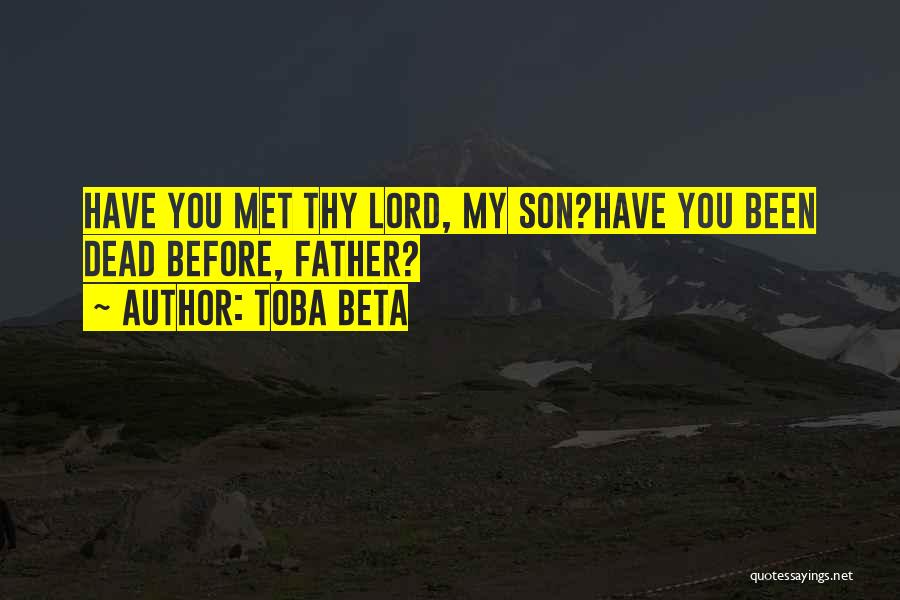 Toba Beta Quotes: Have You Met Thy Lord, My Son?have You Been Dead Before, Father?