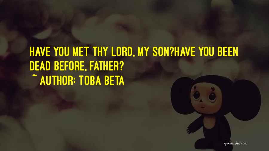 Toba Beta Quotes: Have You Met Thy Lord, My Son?have You Been Dead Before, Father?