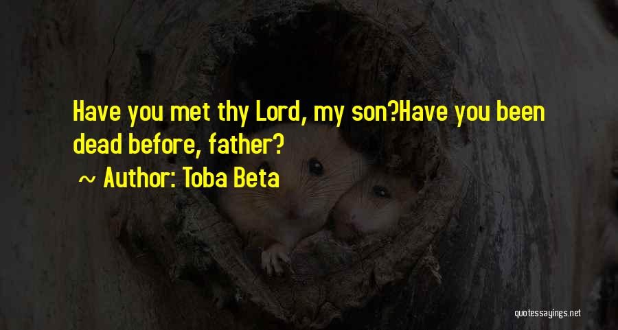 Toba Beta Quotes: Have You Met Thy Lord, My Son?have You Been Dead Before, Father?