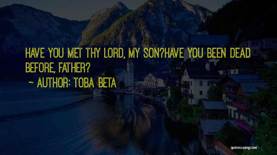 Toba Beta Quotes: Have You Met Thy Lord, My Son?have You Been Dead Before, Father?