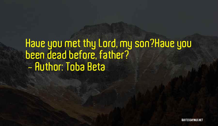 Toba Beta Quotes: Have You Met Thy Lord, My Son?have You Been Dead Before, Father?