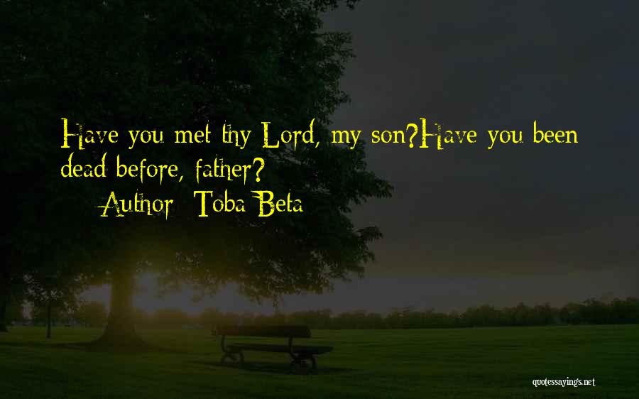 Toba Beta Quotes: Have You Met Thy Lord, My Son?have You Been Dead Before, Father?