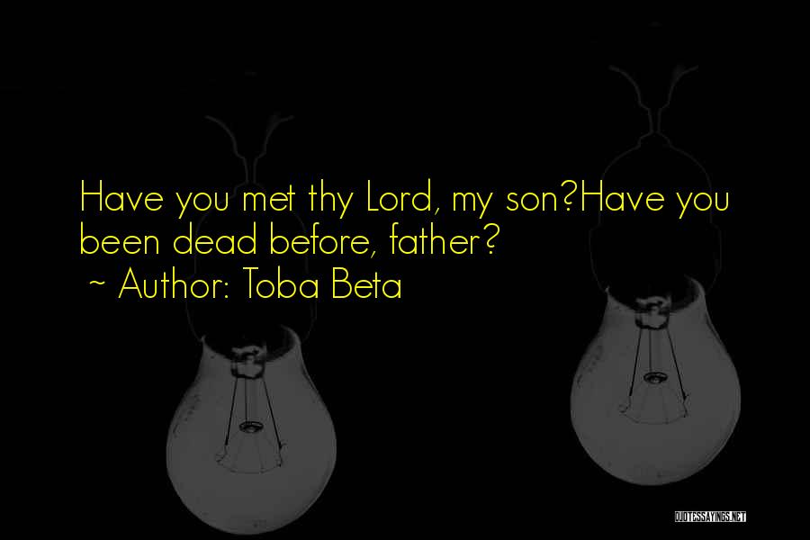 Toba Beta Quotes: Have You Met Thy Lord, My Son?have You Been Dead Before, Father?