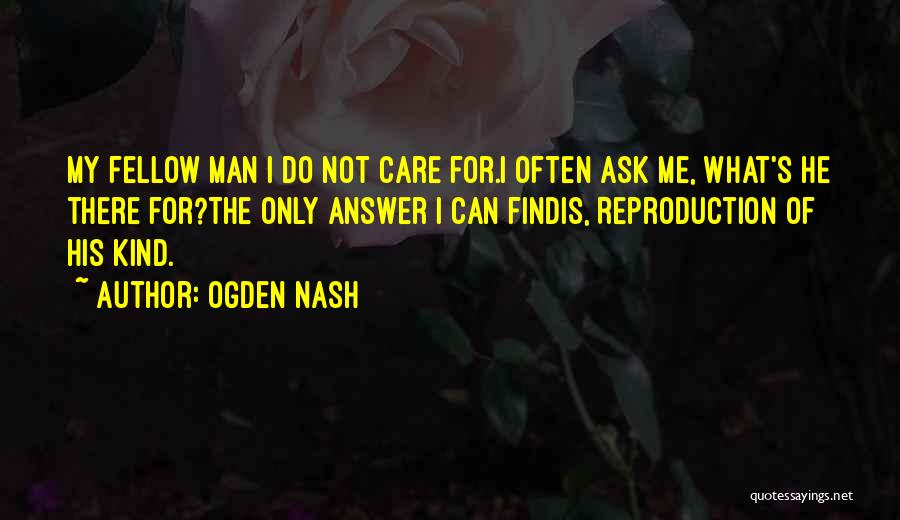 Ogden Nash Quotes: My Fellow Man I Do Not Care For.i Often Ask Me, What's He There For?the Only Answer I Can Findis,