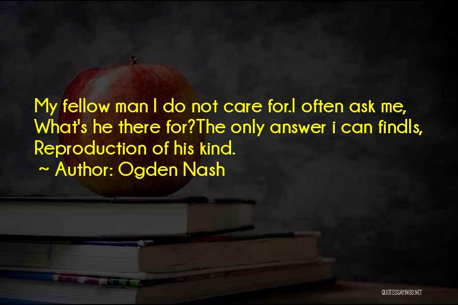 Ogden Nash Quotes: My Fellow Man I Do Not Care For.i Often Ask Me, What's He There For?the Only Answer I Can Findis,