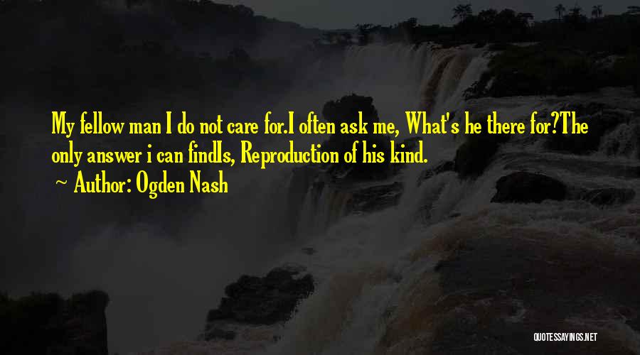 Ogden Nash Quotes: My Fellow Man I Do Not Care For.i Often Ask Me, What's He There For?the Only Answer I Can Findis,