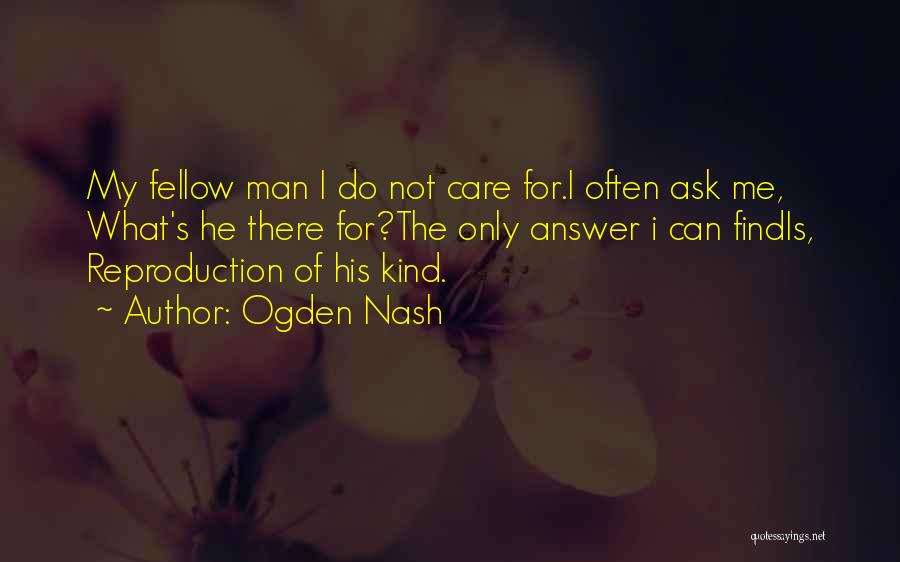 Ogden Nash Quotes: My Fellow Man I Do Not Care For.i Often Ask Me, What's He There For?the Only Answer I Can Findis,