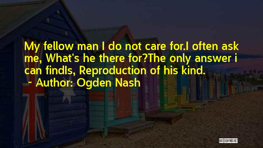 Ogden Nash Quotes: My Fellow Man I Do Not Care For.i Often Ask Me, What's He There For?the Only Answer I Can Findis,