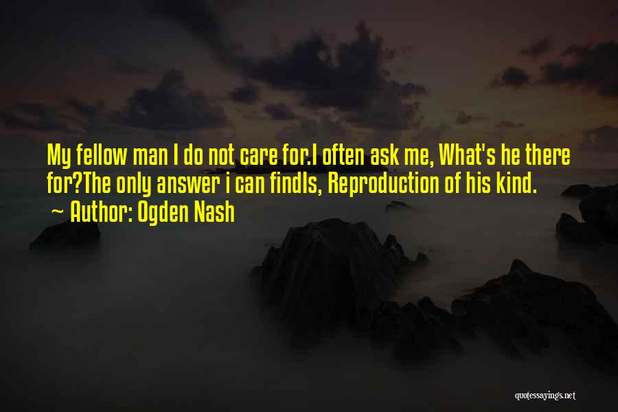 Ogden Nash Quotes: My Fellow Man I Do Not Care For.i Often Ask Me, What's He There For?the Only Answer I Can Findis,