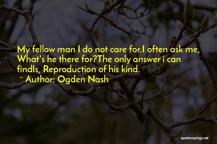Ogden Nash Quotes: My Fellow Man I Do Not Care For.i Often Ask Me, What's He There For?the Only Answer I Can Findis,