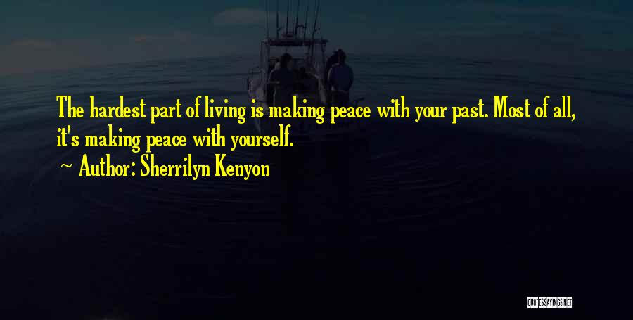 Sherrilyn Kenyon Quotes: The Hardest Part Of Living Is Making Peace With Your Past. Most Of All, It's Making Peace With Yourself.