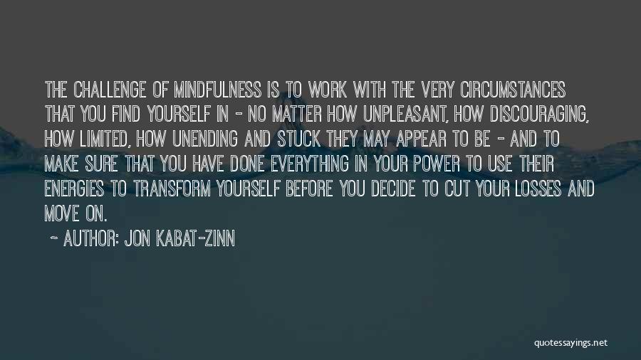 Jon Kabat-Zinn Quotes: The Challenge Of Mindfulness Is To Work With The Very Circumstances That You Find Yourself In - No Matter How