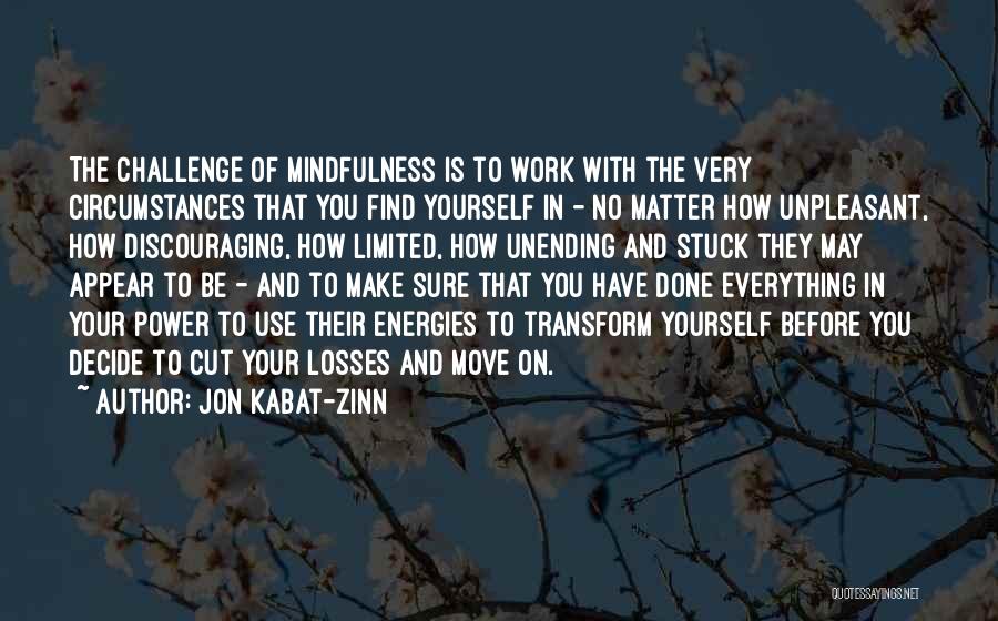 Jon Kabat-Zinn Quotes: The Challenge Of Mindfulness Is To Work With The Very Circumstances That You Find Yourself In - No Matter How