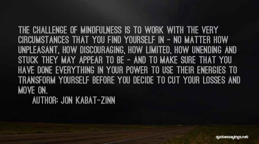 Jon Kabat-Zinn Quotes: The Challenge Of Mindfulness Is To Work With The Very Circumstances That You Find Yourself In - No Matter How