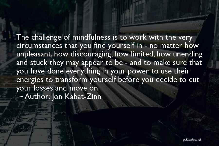 Jon Kabat-Zinn Quotes: The Challenge Of Mindfulness Is To Work With The Very Circumstances That You Find Yourself In - No Matter How