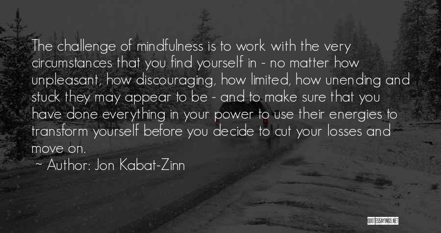 Jon Kabat-Zinn Quotes: The Challenge Of Mindfulness Is To Work With The Very Circumstances That You Find Yourself In - No Matter How