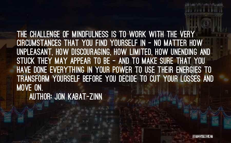 Jon Kabat-Zinn Quotes: The Challenge Of Mindfulness Is To Work With The Very Circumstances That You Find Yourself In - No Matter How