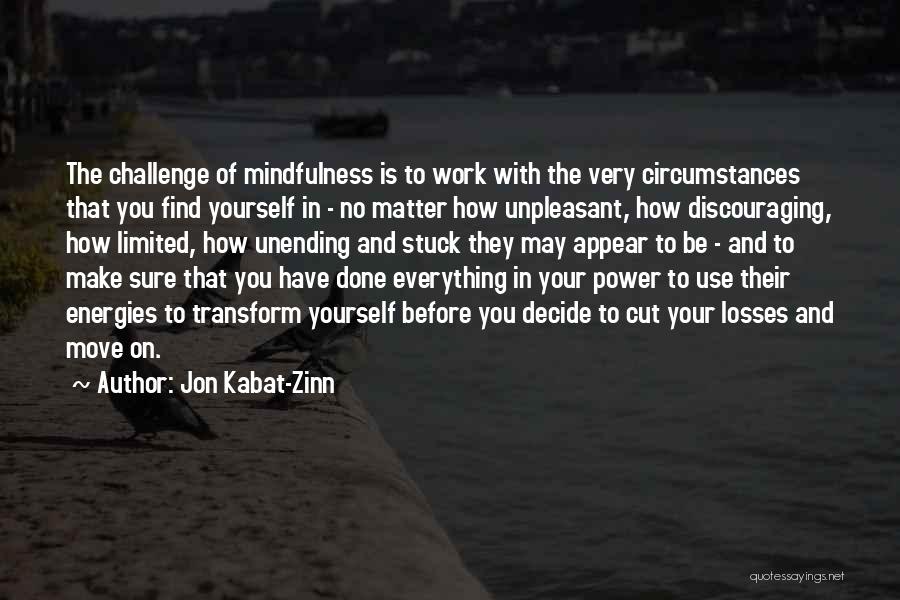 Jon Kabat-Zinn Quotes: The Challenge Of Mindfulness Is To Work With The Very Circumstances That You Find Yourself In - No Matter How