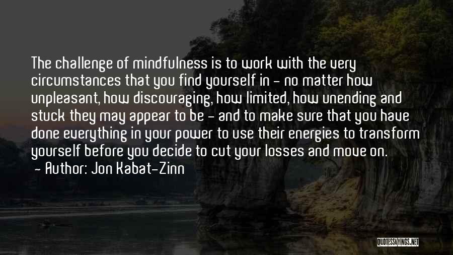 Jon Kabat-Zinn Quotes: The Challenge Of Mindfulness Is To Work With The Very Circumstances That You Find Yourself In - No Matter How