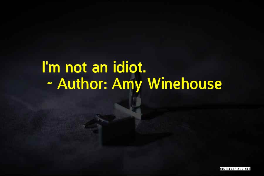 Amy Winehouse Quotes: I'm Not An Idiot.