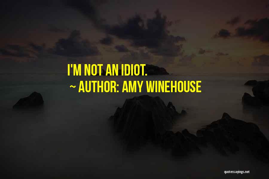 Amy Winehouse Quotes: I'm Not An Idiot.