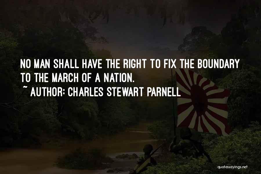 Charles Stewart Parnell Quotes: No Man Shall Have The Right To Fix The Boundary To The March Of A Nation.