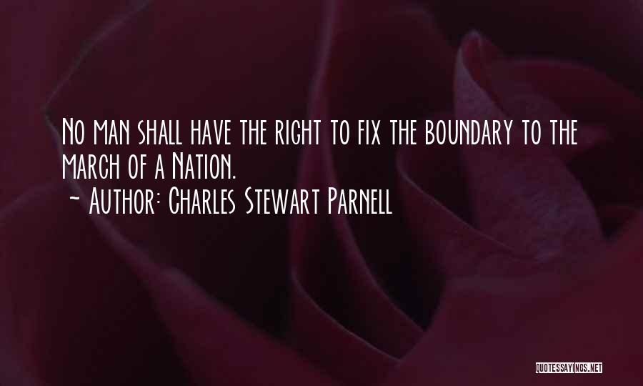 Charles Stewart Parnell Quotes: No Man Shall Have The Right To Fix The Boundary To The March Of A Nation.