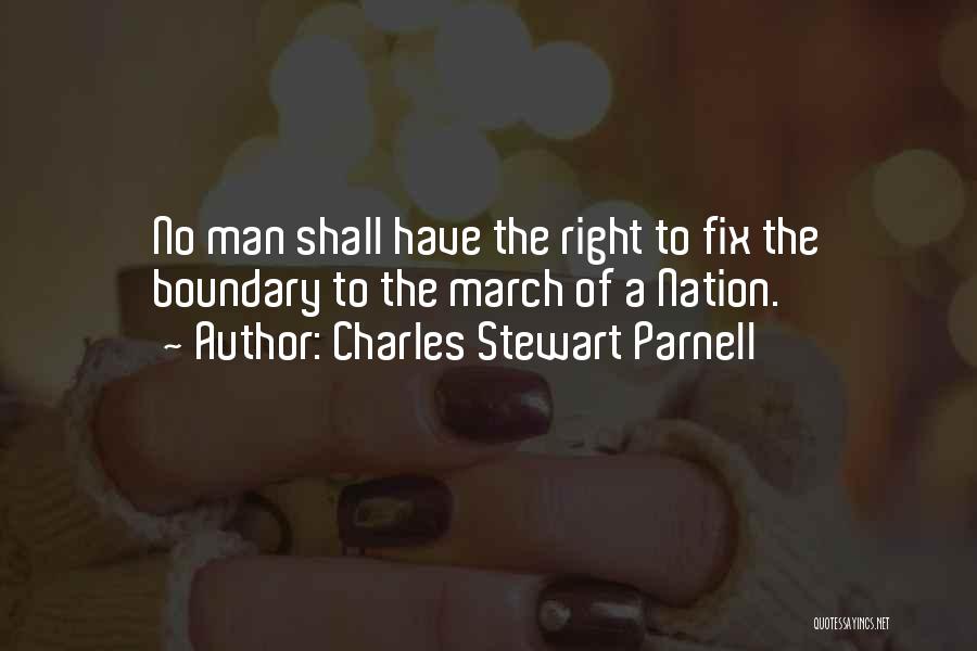 Charles Stewart Parnell Quotes: No Man Shall Have The Right To Fix The Boundary To The March Of A Nation.