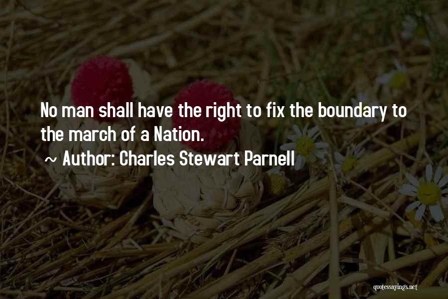 Charles Stewart Parnell Quotes: No Man Shall Have The Right To Fix The Boundary To The March Of A Nation.