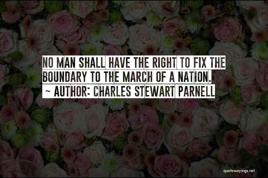 Charles Stewart Parnell Quotes: No Man Shall Have The Right To Fix The Boundary To The March Of A Nation.