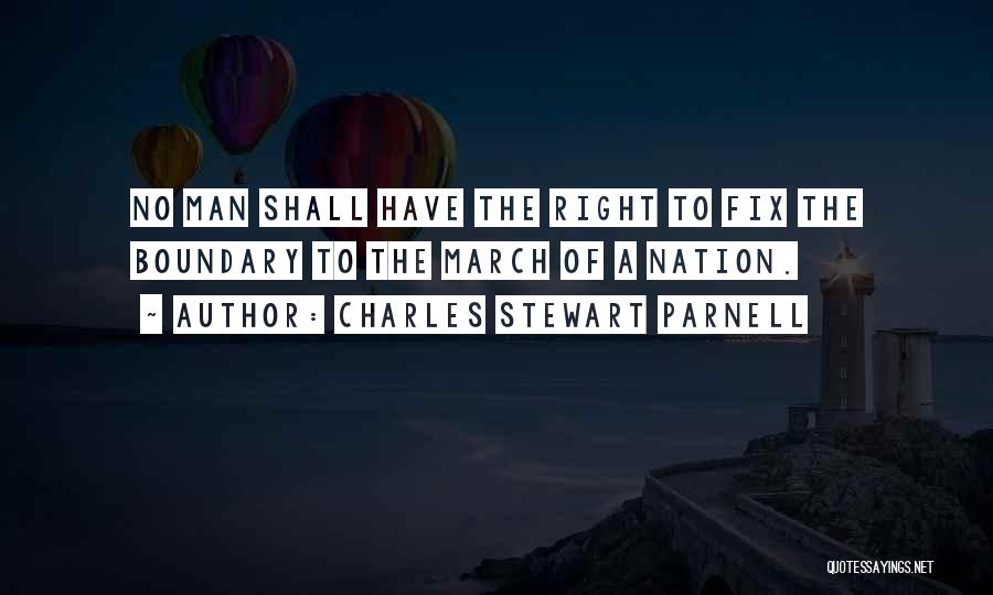 Charles Stewart Parnell Quotes: No Man Shall Have The Right To Fix The Boundary To The March Of A Nation.