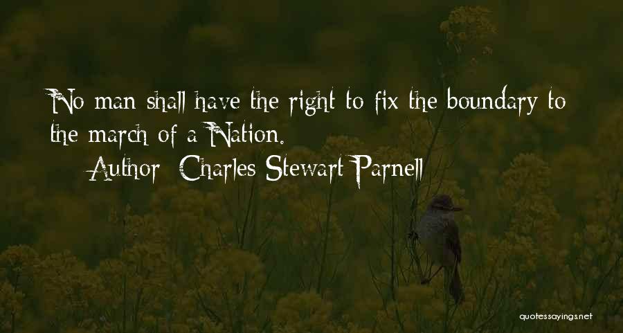 Charles Stewart Parnell Quotes: No Man Shall Have The Right To Fix The Boundary To The March Of A Nation.