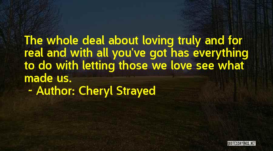 Cheryl Strayed Quotes: The Whole Deal About Loving Truly And For Real And With All You've Got Has Everything To Do With Letting