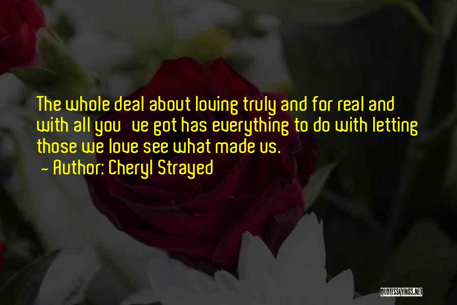 Cheryl Strayed Quotes: The Whole Deal About Loving Truly And For Real And With All You've Got Has Everything To Do With Letting