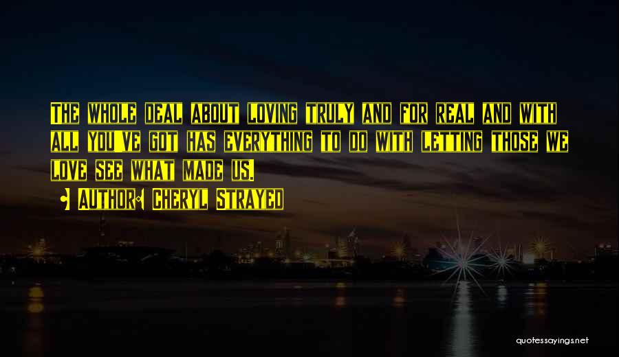 Cheryl Strayed Quotes: The Whole Deal About Loving Truly And For Real And With All You've Got Has Everything To Do With Letting